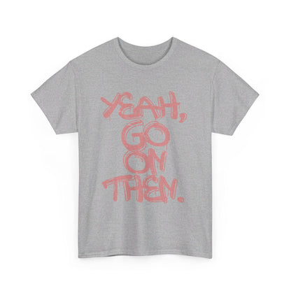 Yeah, Go On Then Unisex Heavy Cotton Tee