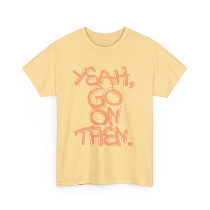 Yeah, Go On Then Unisex Heavy Cotton Tee