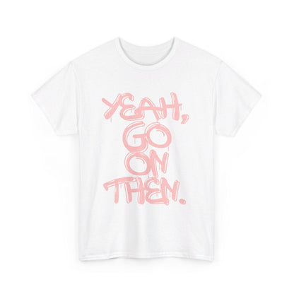 Yeah, Go On Then Unisex Heavy Cotton Tee